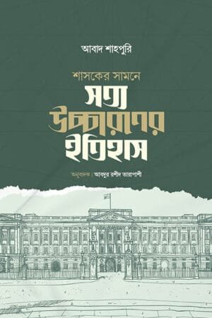 শাসকের সামনে সত্য উচ্চারণের ইতিহাস বইয়ের প্রচ্ছদ, আবাদ শাহপুরী রচিত। (Shashoker Shamne Shottyo Uchcharoner Itihas boi er prochchod, Abad Shahpuri rochito)