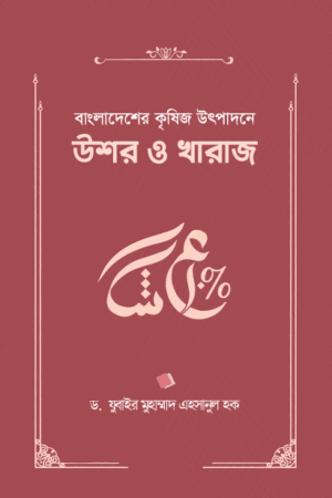 বাংলাদেশের কৃষিজ উৎপাদনে উশর ও খারাজ (হার্ডকভার) বইয়ের প্রচ্ছদ, লেখক ড. যুবাইর মুহাম্মদ এহসানুল হক। Ushr and Kharaj in Bangladesh's Agricultural Production (Hardcover) book cover, by Dr. Zubair Muhammad Ehsanul Haque