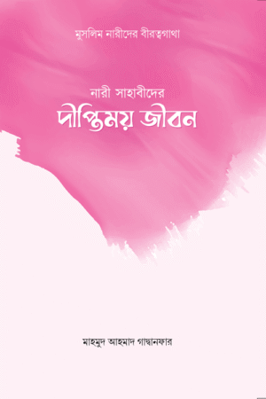 নারী সাহাবীদের দীপ্তিময় জীবন বইয়ের প্রচ্ছদ, মাহমুদ আহমাদ গাদ্বানফার রচিত। (Nari Sahabider Diptimoy Jibon boi er prochchod, Mahmud Ahmad Gadhanfar rochito)