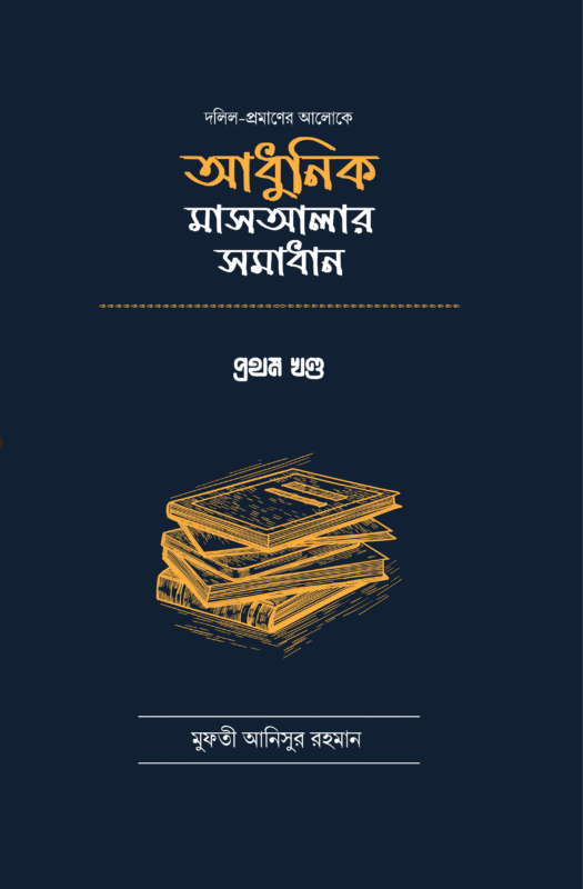 দলিল প্রমাণের আলোকে আধুনিক মাসআলার সমাধান (১ম খণ্ড) বইয়ের প্রচ্ছদ, মুফতী আনিসুর রহমান রচিত। (Dalil Promaner Aloke Adhunik Masalar Somadhan 1st Khondo boi er prochchod, Mufti Anisur Rahman rochito)