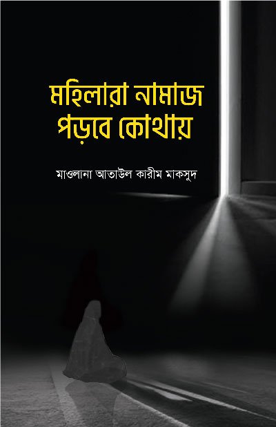 মহিলারা নামায পড়বে কোথায় (পেপারব্যাক) বইয়ের প্রচ্ছদ, লেখক মাওলানা আতাউল কারীম মাকসুদ। Mohilara Namaz Porbe Kothay (Where Will Women Pray) (Paperback) book cover, by Maulana Ataul Karim Maqsud.