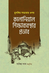 'মুসলিম সভ্যতার ওপর কলোনিয়াল শিক্ষাব্যবস্থার প্রভাব' বইয়ের প্রচ্ছদ। লেখক সাবিহা সাবা। বিষয়: ইসলামি ইতিহাস ও ঐতিহ্য, কলোনিয়াল শিক্ষাব্যবস্থা, বুদ্ধিবৃত্তিক দৈন্যদশা, মুসলিম সভ্যতা। প্রকাশক: ইলহাম (ILHAM)।