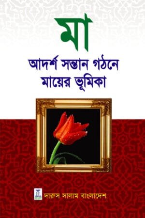 মা: আদর্শ সন্তান গঠনে মায়ের ভূমিকা | আদর্শ পরিবার ও সন্তান লালন-পালন বিষয়ক বই।